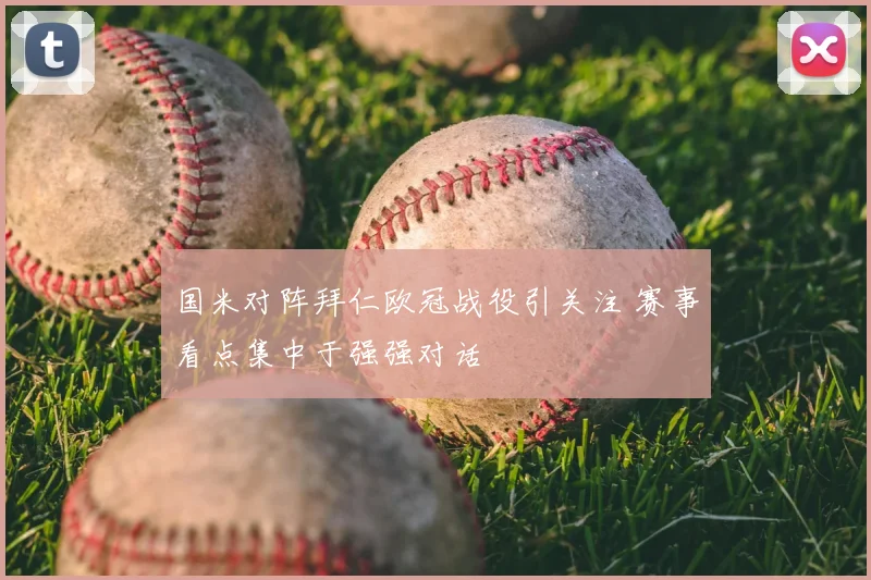 国米对阵拜仁欧冠战役引关注 赛事看点集中于强强对话