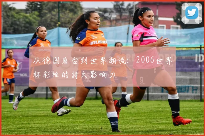 从德国看台到世界潮流：2006世界杯彩绘的持久影响力