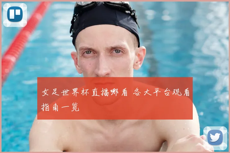 女足世界杯直播哪看 各大平台观看指南一览