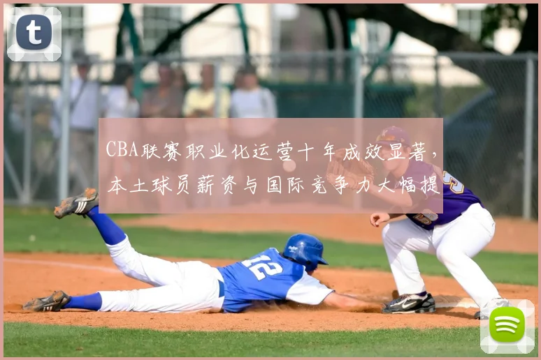 CBA联赛职业化运营十年成效显著，本土球员薪资与国际竞争力大幅提升
