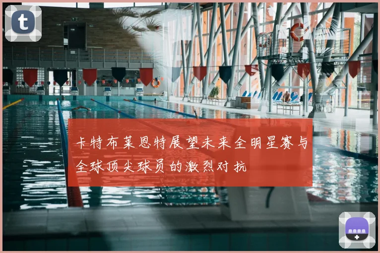 卡特布莱恩特展望未来全明星赛与全球顶尖球员的激烈对抗