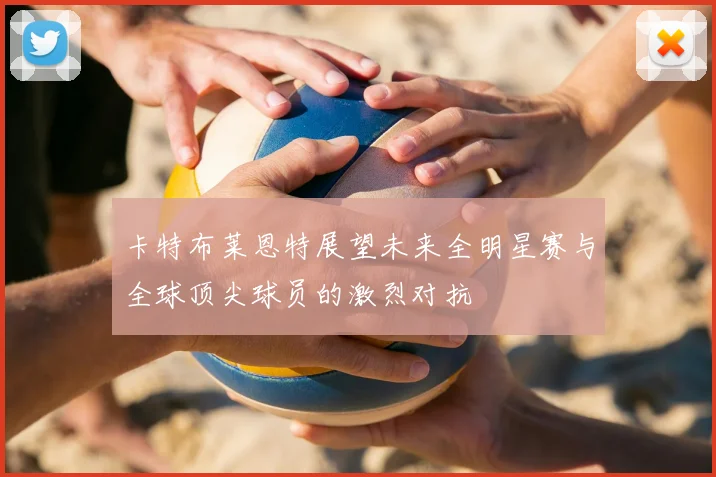 卡特布莱恩特展望未来全明星赛与全球顶尖球员的激烈对抗
