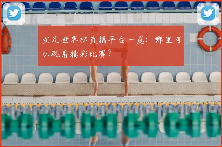 女足世界杯直播平台一览：哪里可以观看精彩比赛？