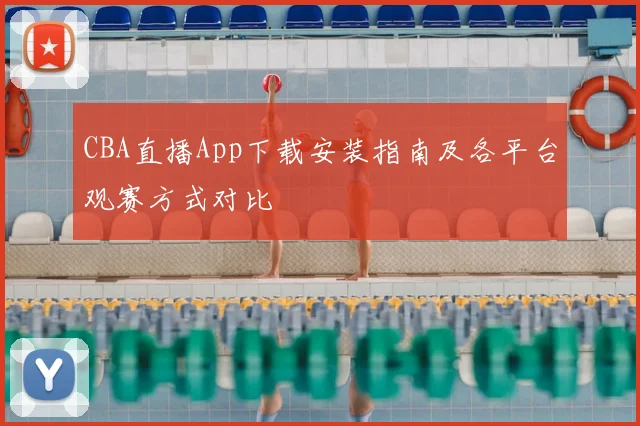 CBA直播App下载安装指南及各平台观赛方式对比