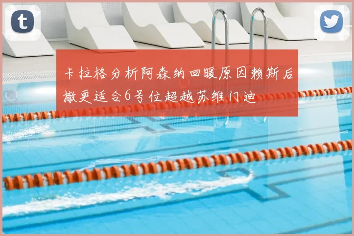 卡拉格分析阿森纳回暖原因赖斯后撤更适合6号位超越苏维门迪