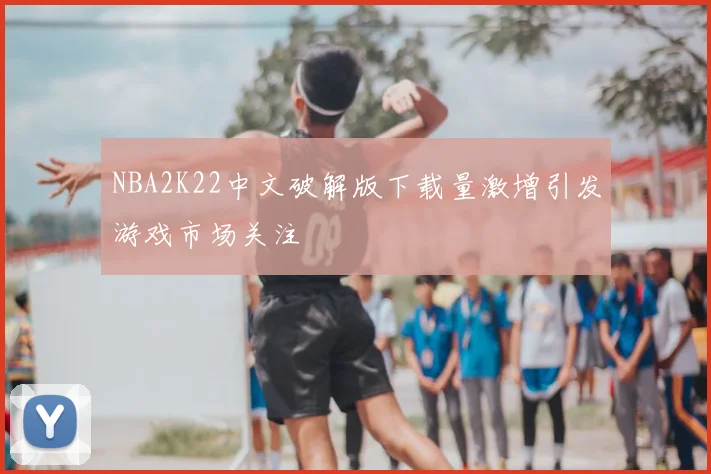 NBA2K22中文破解版下载量激增引发游戏市场关注
