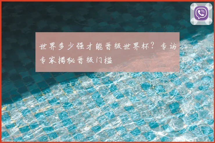 世界多少强才能晋级世界杯？专访专家揭秘晋级门槛