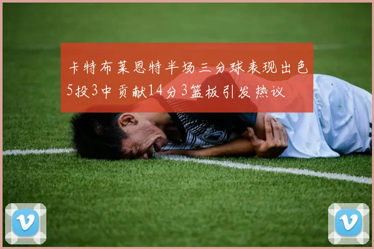 卡特布莱恩特半场三分球表现出色5投3中贡献14分3篮板引发热议