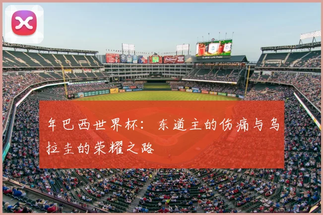年巴西世界杯：东道主的伤痛与乌拉圭的荣耀之路