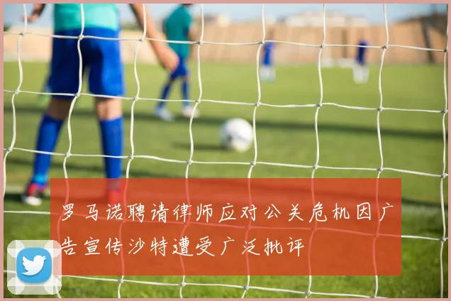 罗马诺聘请律师应对公关危机因广告宣传沙特遭受广泛批评