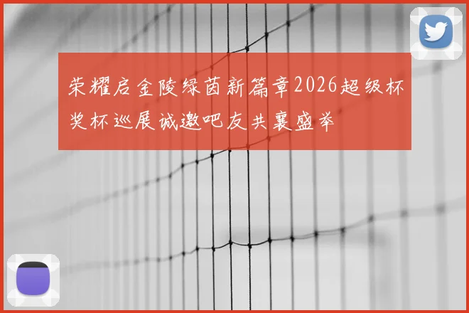 荣耀启金陵绿茵新篇章2026超级杯奖杯巡展诚邀吧友共襄盛举