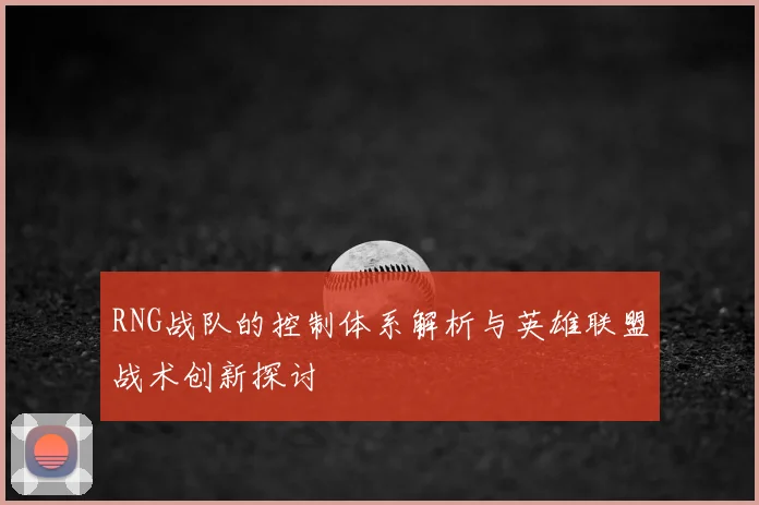 RNG战队的控制体系解析与英雄联盟战术创新探讨