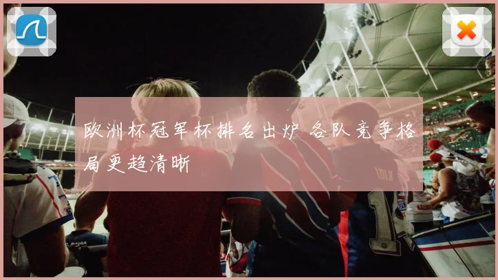 欧洲杯冠军杯排名出炉 各队竞争格局更趋清晰