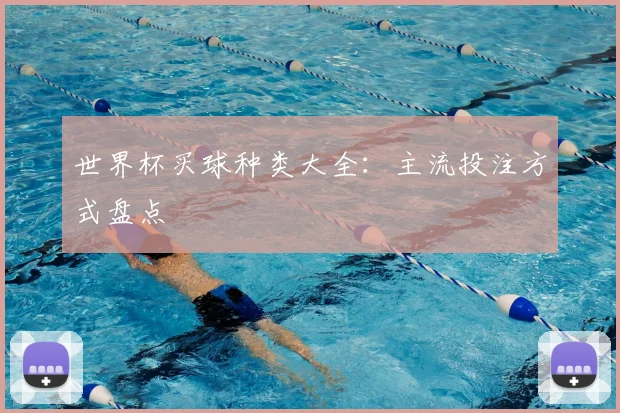 世界杯买球种类大全：主流投注方式盘点