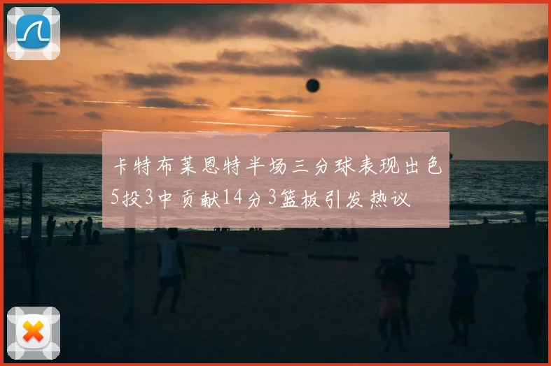 卡特布莱恩特半场三分球表现出色5投3中贡献14分3篮板引发热议