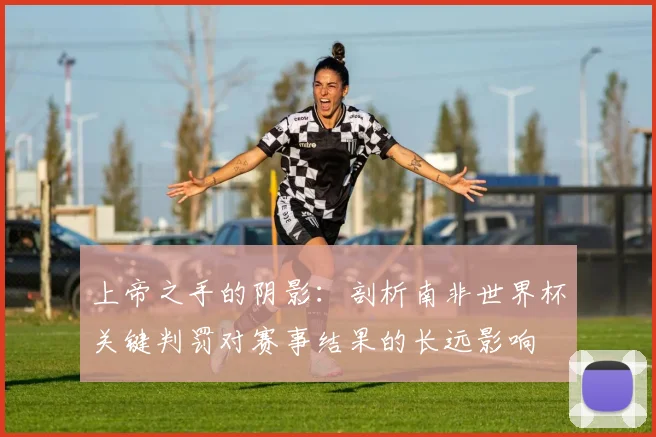 上帝之手的阴影：剖析南非世界杯关键判罚对赛事结果的长远影响