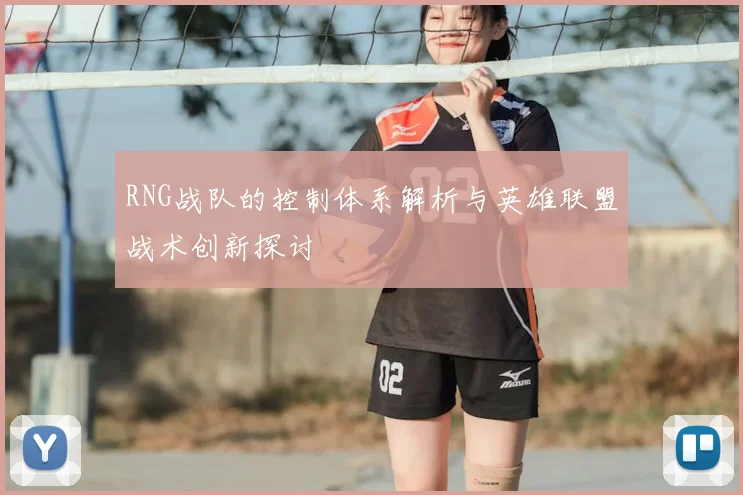RNG战队的控制体系解析与英雄联盟战术创新探讨