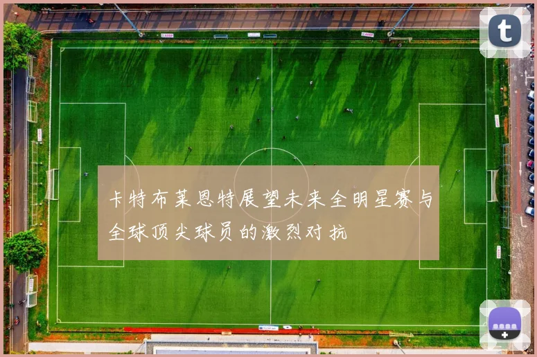 卡特布莱恩特展望未来全明星赛与全球顶尖球员的激烈对抗