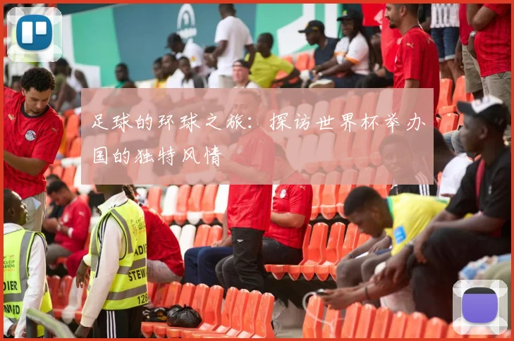 足球的环球之旅：探访世界杯举办国的独特风情