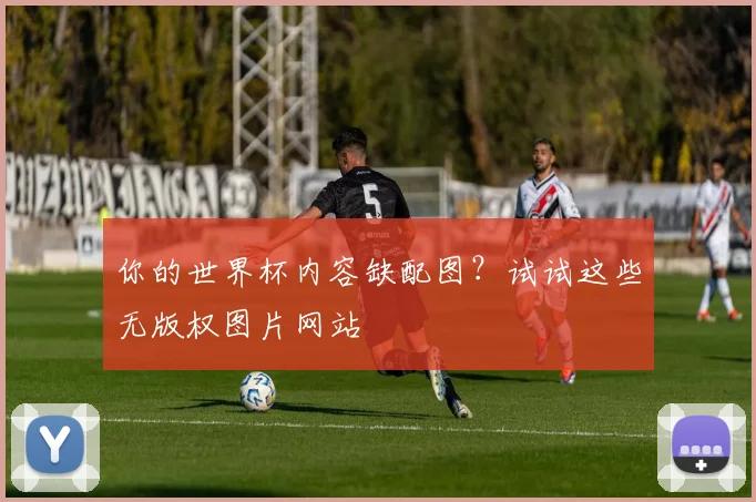 你的世界杯内容缺配图？试试这些无版权图片网站