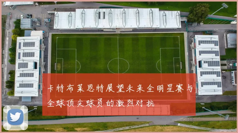 卡特布莱恩特展望未来全明星赛与全球顶尖球员的激烈对抗