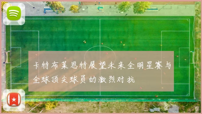 卡特布莱恩特展望未来全明星赛与全球顶尖球员的激烈对抗