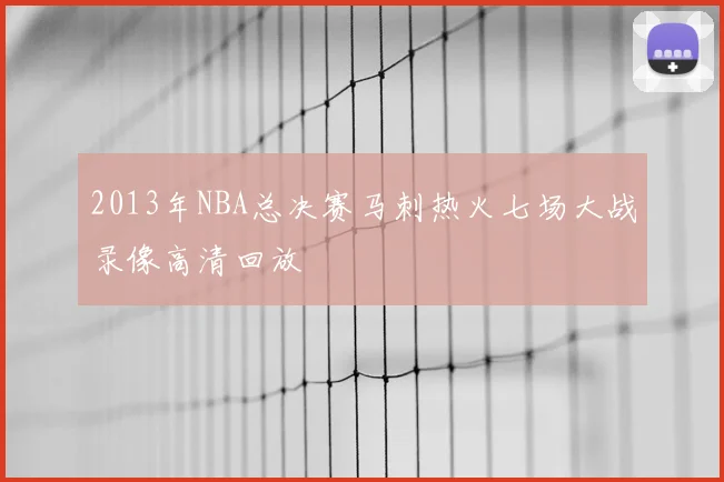 2013年NBA总决赛马刺热火七场大战录像高清回放