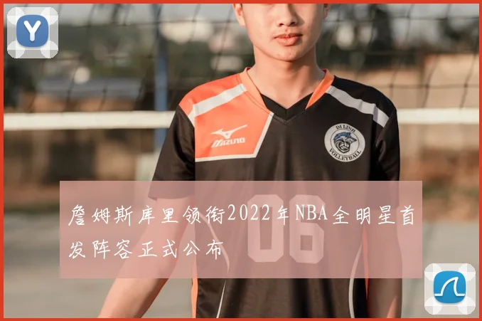 詹姆斯库里领衔2022年NBA全明星首发阵容正式公布