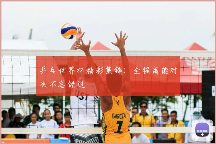 乒乓世界杯精彩集锦：全程高能对决不容错过