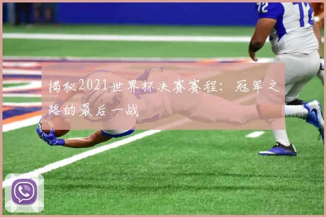 揭秘2021世界杯决赛赛程：冠军之路的最后一战