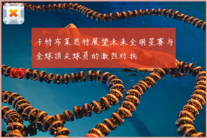 卡特布莱恩特展望未来全明星赛与全球顶尖球员的激烈对抗