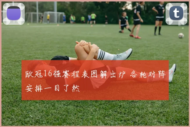 欧冠16强赛程表图解出炉 各轮对阵安排一目了然