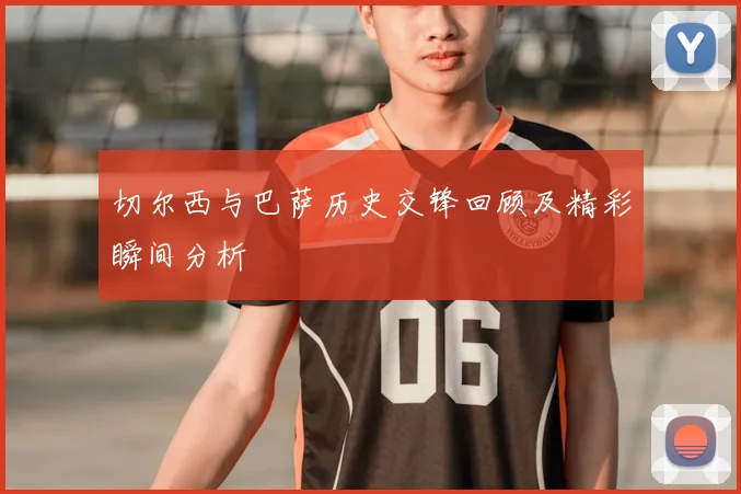 切尔西与巴萨历史交锋回顾及精彩瞬间分析