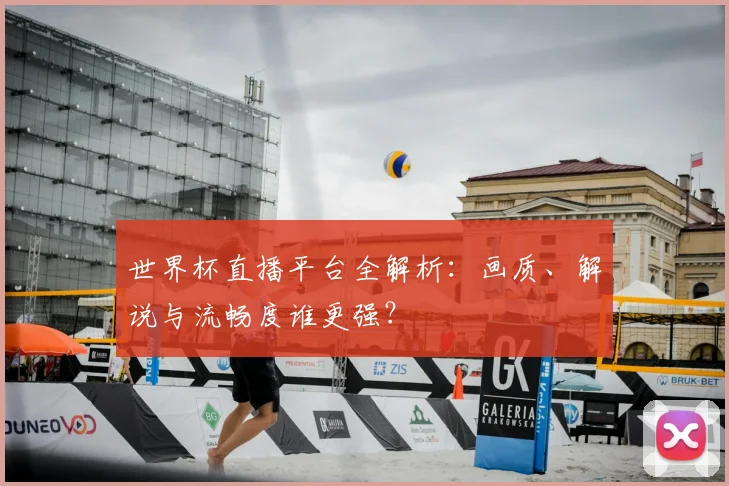 世界杯直播平台全解析:画质、解说与流畅度谁更强?