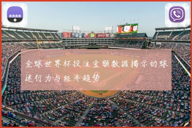 全球世界杯投注金额数据揭示的球迷行为与经济趋势