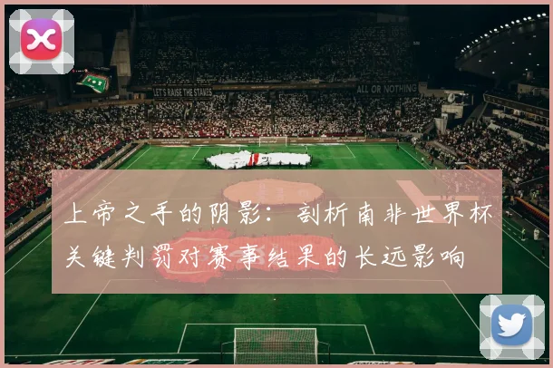 上帝之手的阴影：剖析南非世界杯关键判罚对赛事结果的长远影响