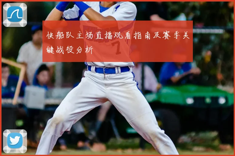 快船队主场直播观看指南及赛季关键战役分析