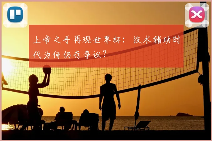上帝之手再现世界杯：技术辅助时代为何仍存争议？