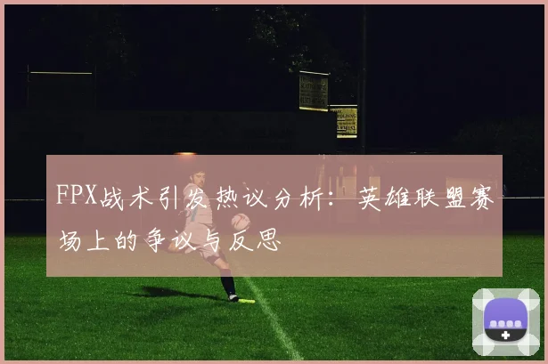 FPX战术引发热议分析：英雄联盟赛场上的争议与反思