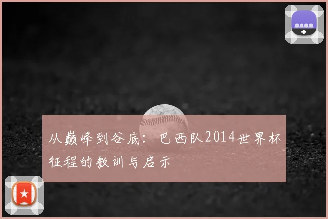 从巅峰到谷底：巴西队2014世界杯征程的教训与启示