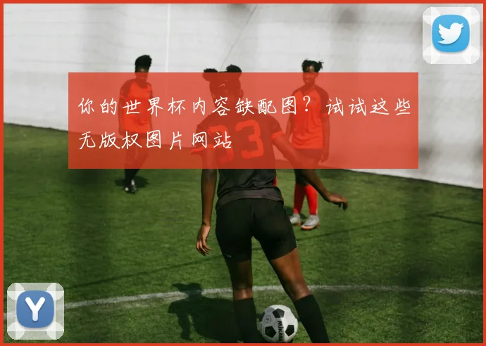 你的世界杯内容缺配图？试试这些无版权图片网站