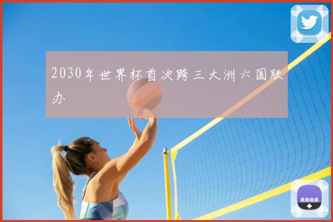 2030年世界杯首次跨三大洲六国联办
