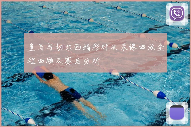 皇马与切尔西精彩对决录像回放全程回顾及赛后分析