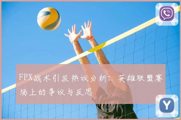 FPX战术引发热议分析：英雄联盟赛场上的争议与反思