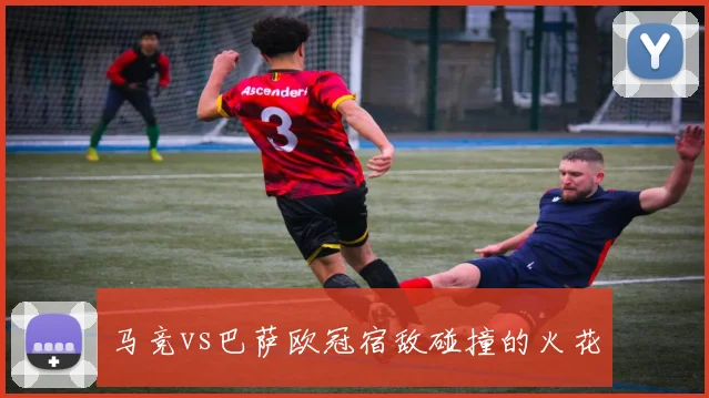 马竞vs巴萨欧冠宿敌碰撞的火花