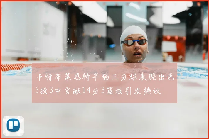 卡特布莱恩特半场三分球表现出色5投3中贡献14分3篮板引发热议