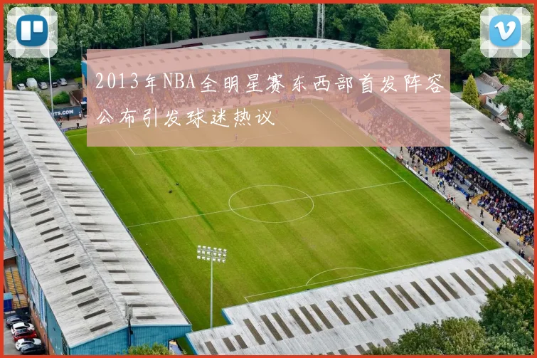 2013年NBA全明星赛东西部首发阵容公布引发球迷热议