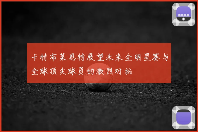 卡特布莱恩特展望未来全明星赛与全球顶尖球员的激烈对抗