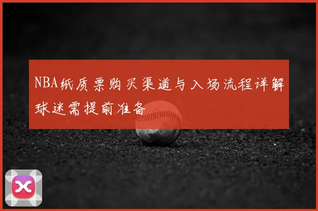 NBA纸质票购买渠道与入场流程详解球迷需提前准备