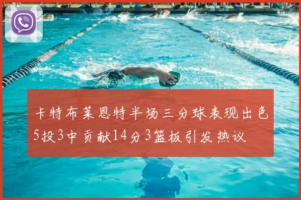 卡特布莱恩特半场三分球表现出色5投3中贡献14分3篮板引发热议
